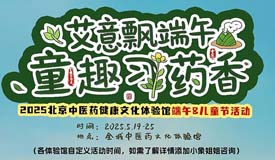 活動預(yù)告丨北京中醫(yī)藥健康文化節(jié)體驗館活動——我院端午節(jié)&兒童節(jié)線下活動安排